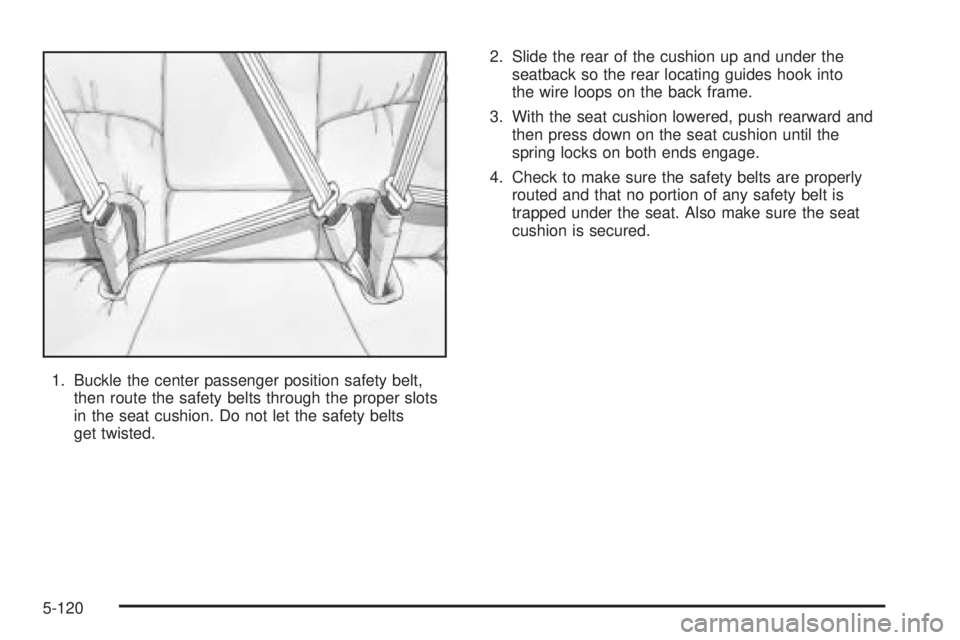 PONTIAC BONNEVILLE 2005  Owners Manual 1. Buckle the center passenger position safety belt,
then route the safety belts through the proper slots
in the seat cushion. Do not let the safety belts
get twisted.2. Slide the rear of the cushion 
