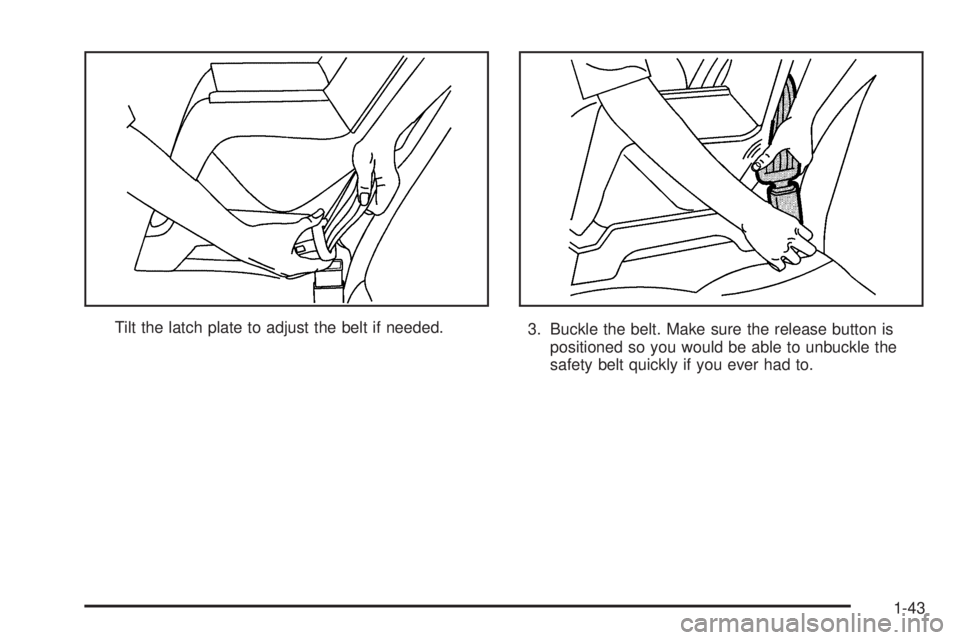 PONTIAC BONNEVILLE 2005 Service Manual Tilt the latch plate to adjust the belt if needed.
3. Buckle the belt. Make sure the release button is
positioned so you would be able to unbuckle the
safety belt quickly if you ever had to.
1-43 