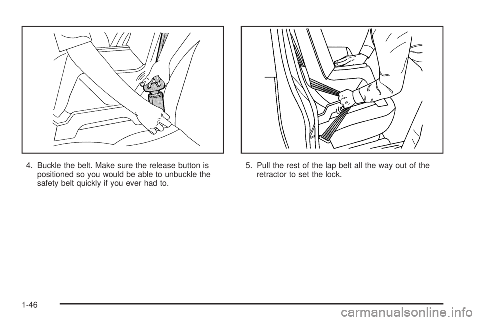 PONTIAC BONNEVILLE 2005 Workshop Manual 4. Buckle the belt. Make sure the release button is
positioned so you would be able to unbuckle the
safety belt quickly if you ever had to.5. Pull the rest of the lap belt all the way out of the
retra