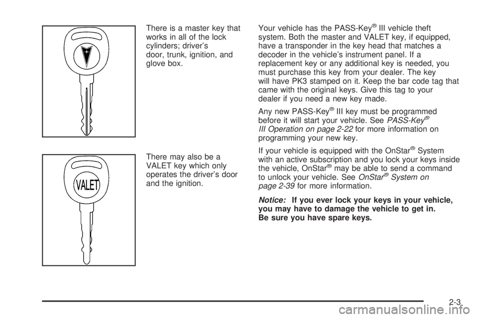 PONTIAC BONNEVILLE 2005 Repair Manual There is a master key that
works in all of the lock
cylinders; driver’s
door, trunk, ignition, and
glove box.
There may also be a
VALET key which only
operates the driver’s door
and the ignition.Y