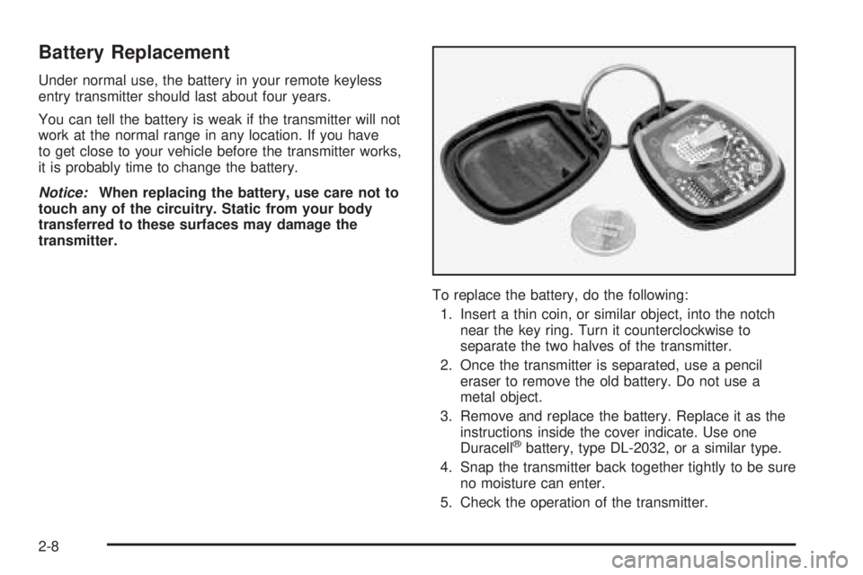 PONTIAC BONNEVILLE 2005 Manual PDF Battery Replacement
Under normal use, the battery in your remote keyless
entry transmitter should last about four years.
You can tell the battery is weak if the transmitter will not
work at the normal PONTIAC BONNEVILLE 2005 Manual PDF Battery Replacement
Under normal use, the battery in your remote keyless
entry transmitter should last about four years.
You can tell the battery is weak if the transmitter will not
work at the normal