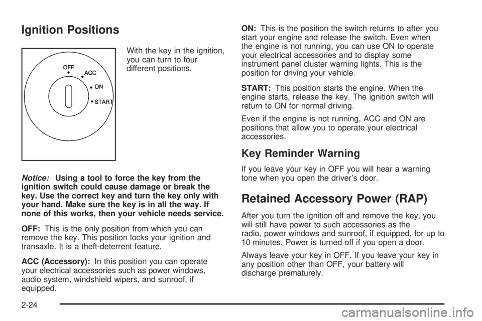 PONTIAC BONNEVILLE 2005 Manual Online Ignition Positions
With the key in the ignition,
you can turn to four
different positions.
Notice:Using a tool to force the key from the
ignition switch could cause damage or break the
key. Use the co