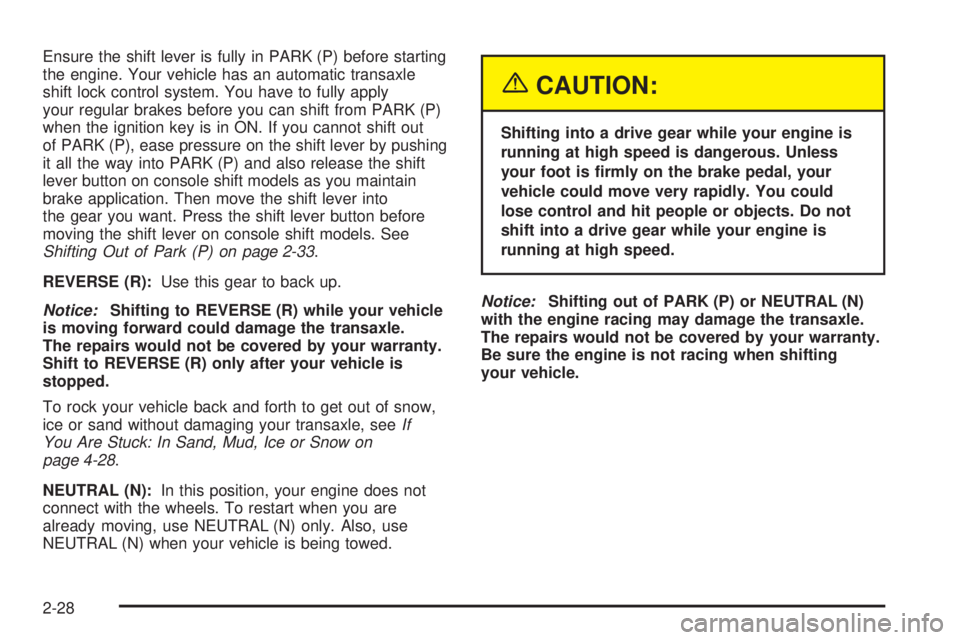 PONTIAC BONNEVILLE 2005 Owners Manual Ensure the shift lever is fully in PARK (P) before starting
the engine. Your vehicle has an automatic transaxle
shift lock control system. You have to fully apply
your regular brakes before you can sh PONTIAC BONNEVILLE 2005 Owners Manual Ensure the shift lever is fully in PARK (P) before starting
the engine. Your vehicle has an automatic transaxle
shift lock control system. You have to fully apply
your regular brakes before you can sh