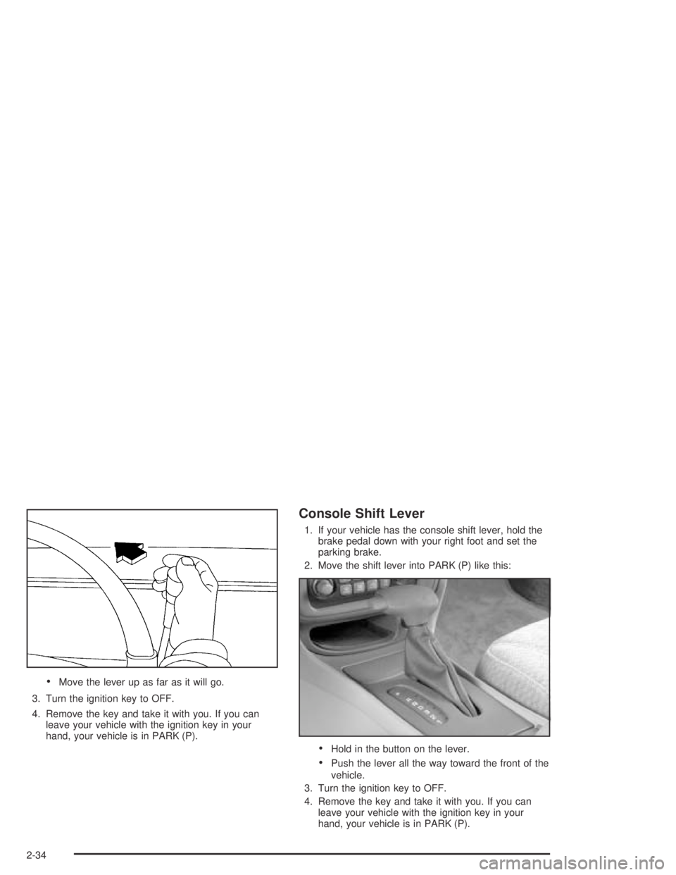 PONTIAC BONNEVILLE 2004  Owners Manual Move the lever up as far as it will go.
3. Turn the ignition key to OFF.
4. Remove the key and take it with you. If you can
leave your vehicle with the ignition key in your
hand, your vehicle is in P