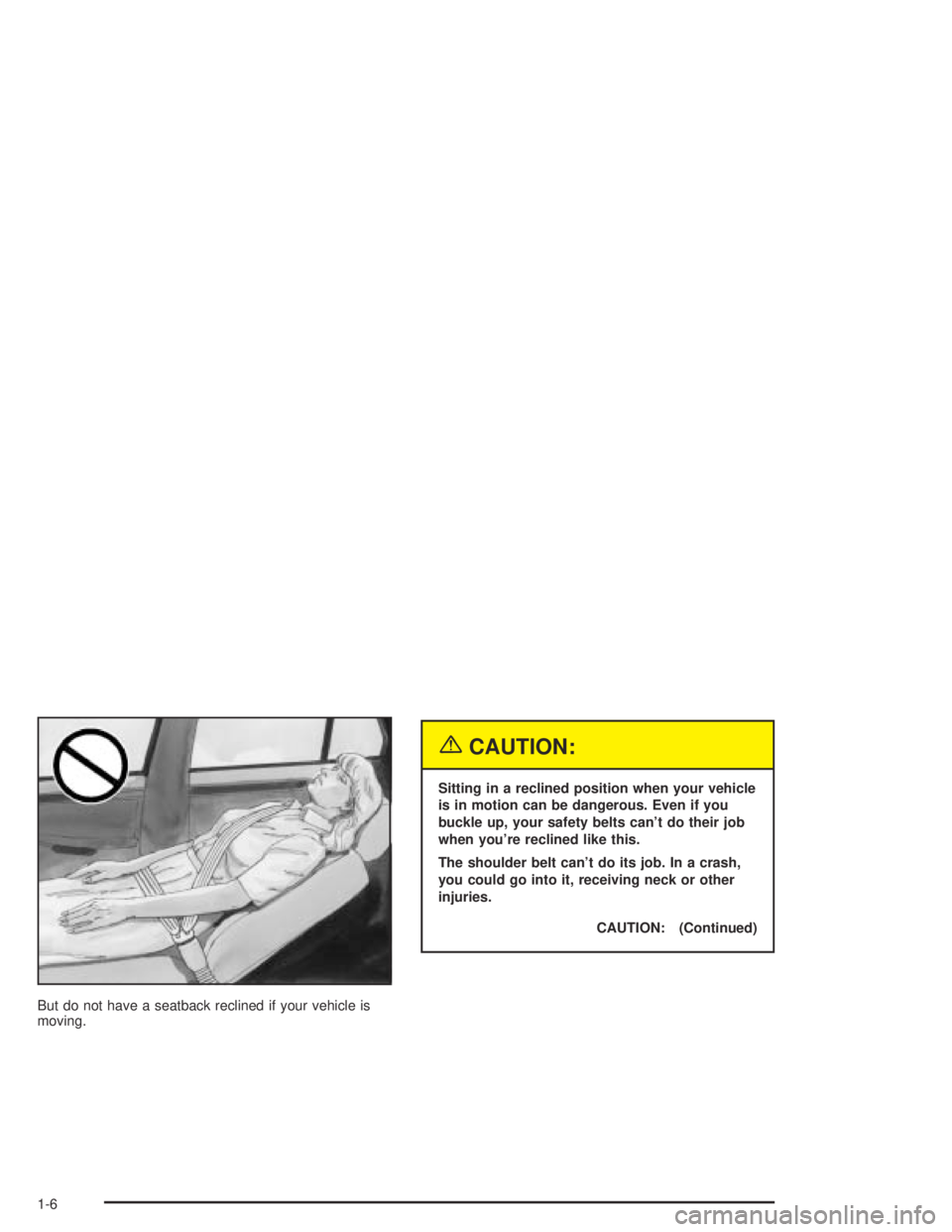 PONTIAC BONNEVILLE 2004 User Guide But do not have a seatback reclined if your vehicle is
moving.
{CAUTION:
Sitting in a reclined position when your vehicle
is in motion can be dangerous. Even if you
buckle up, your safety belts can’