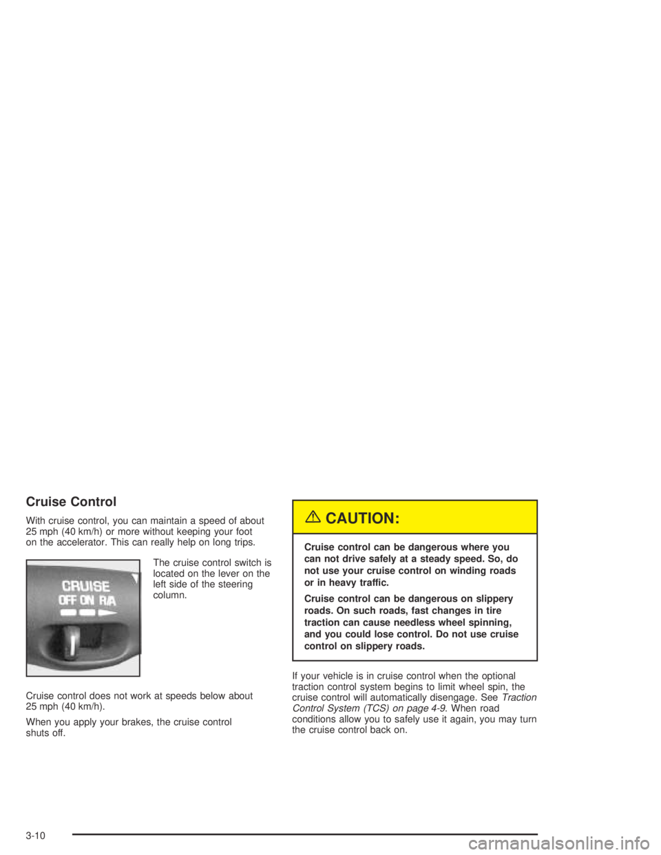 PONTIAC BONNEVILLE 2004  Owners Manual Cruise Control
With cruise control, you can maintain a speed of about
25 mph (40 km/h) or more without keeping your foot
on the accelerator. This can really help on long trips.
The cruise control swit