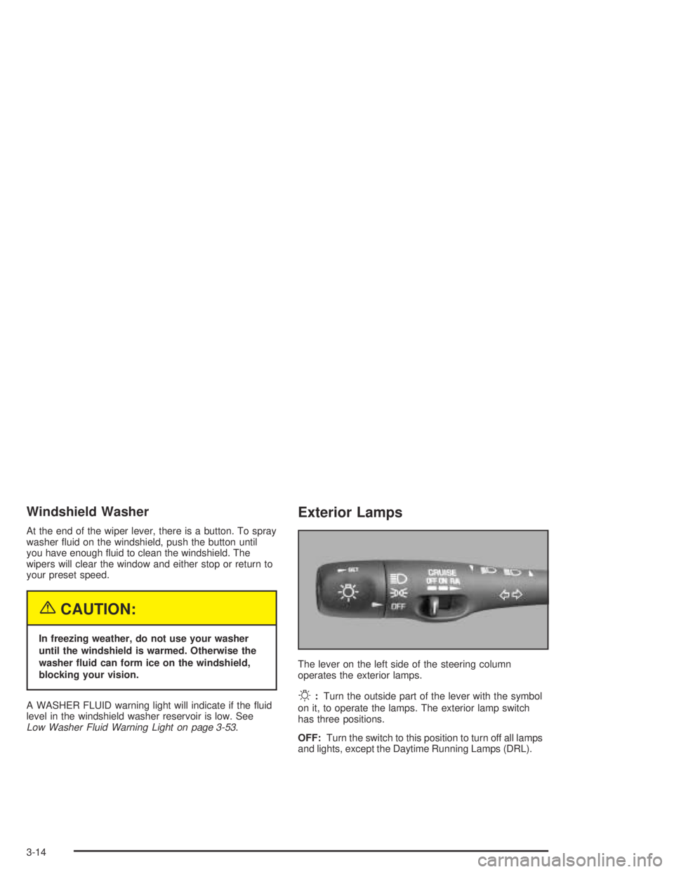 PONTIAC BONNEVILLE 2004  Owners Manual Windshield Washer
At the end of the wiper lever, there is a button. To spray
washer �uid on the windshield, push the button until
you have enough �uid to clean the windshield. The
wipers will clear th