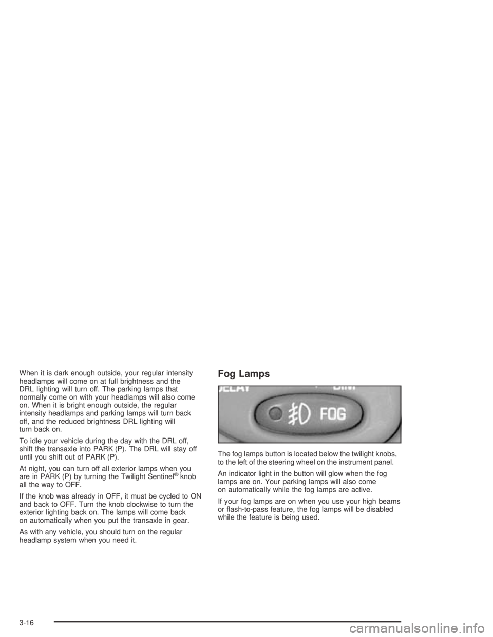 PONTIAC BONNEVILLE 2004  Owners Manual When it is dark enough outside, your regular intensity
headlamps will come on at full brightness and the
DRL lighting will turn off. The parking lamps that
normally come on with your headlamps will al