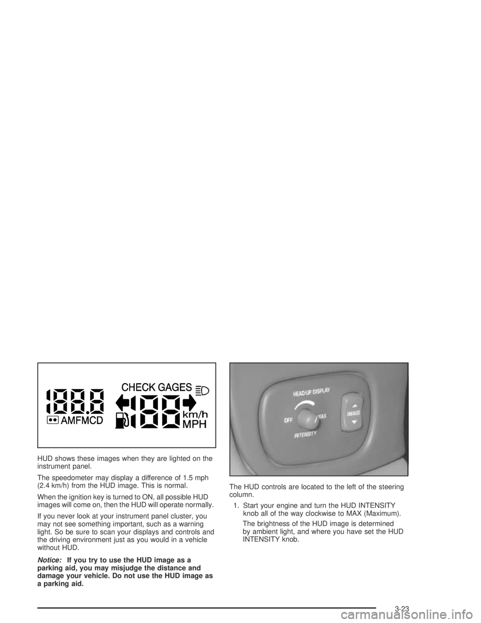 PONTIAC BONNEVILLE 2004 Owners Manual HUD shows these images when they are lighted on the
instrument panel.
The speedometer may display a difference of 1.5 mph
(2.4 km/h) from the HUD image. This is normal.
When the ignition key is turned PONTIAC BONNEVILLE 2004 Owners Manual HUD shows these images when they are lighted on the
instrument panel.
The speedometer may display a difference of 1.5 mph
(2.4 km/h) from the HUD image. This is normal.
When the ignition key is turned