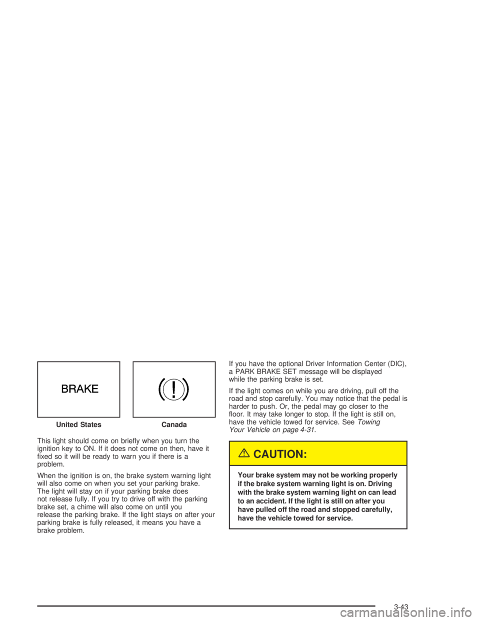 PONTIAC BONNEVILLE 2004  Owners Manual This light should come on brie�y when you turn the
ignition key to ON. If it does not come on then, have it
�xed so it will be ready to warn you if there is a
problem.
When the ignition is on, the bra