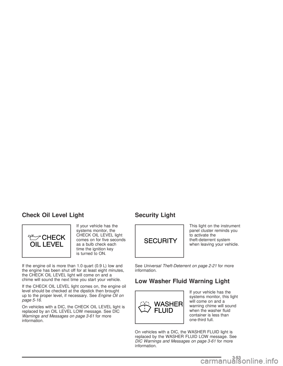 PONTIAC BONNEVILLE 2004  Owners Manual Check Oil Level Light
If your vehicle has the
systems monitor, the
CHECK OIL LEVEL light
comes on for �ve seconds
as a bulb check each
time the ignition key
is turned to ON.
If the engine oil is more 