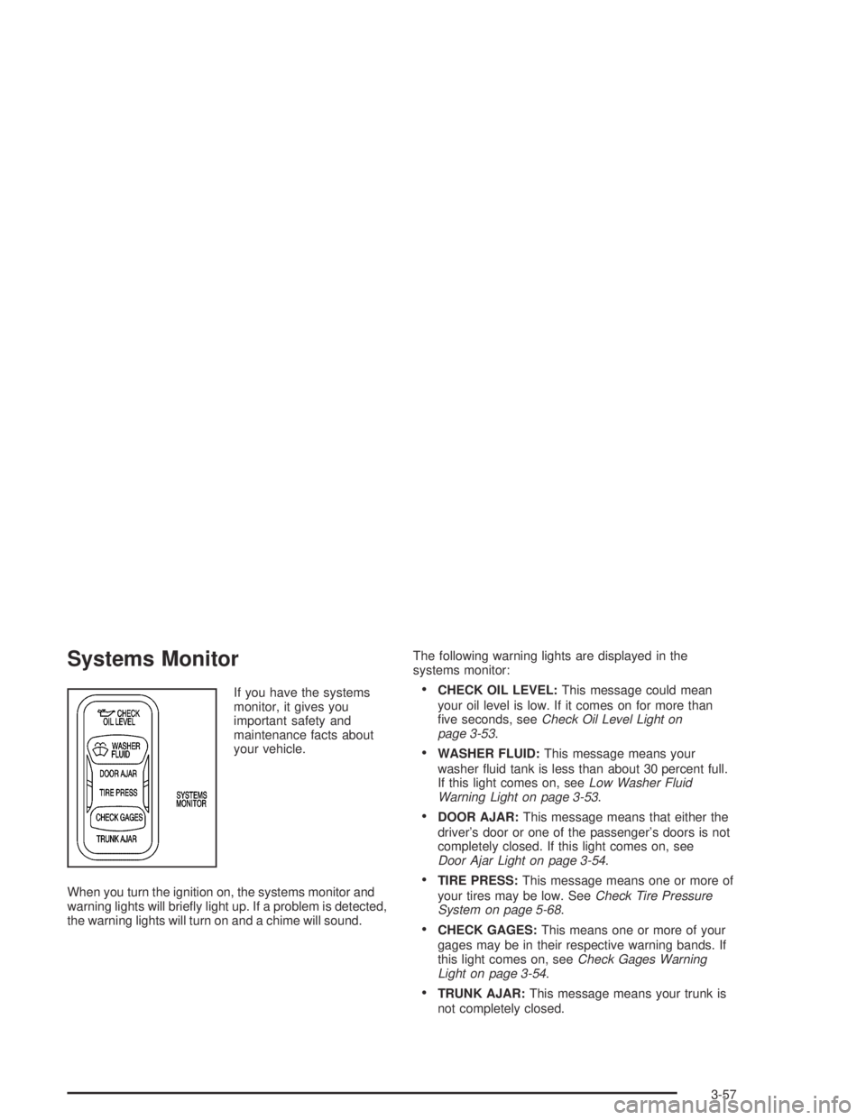 PONTIAC BONNEVILLE 2004  Owners Manual Systems Monitor
If you have the systems
monitor, it gives you
important safety and
maintenance facts about
your vehicle.
When you turn the ignition on, the systems monitor and
warning lights will brie