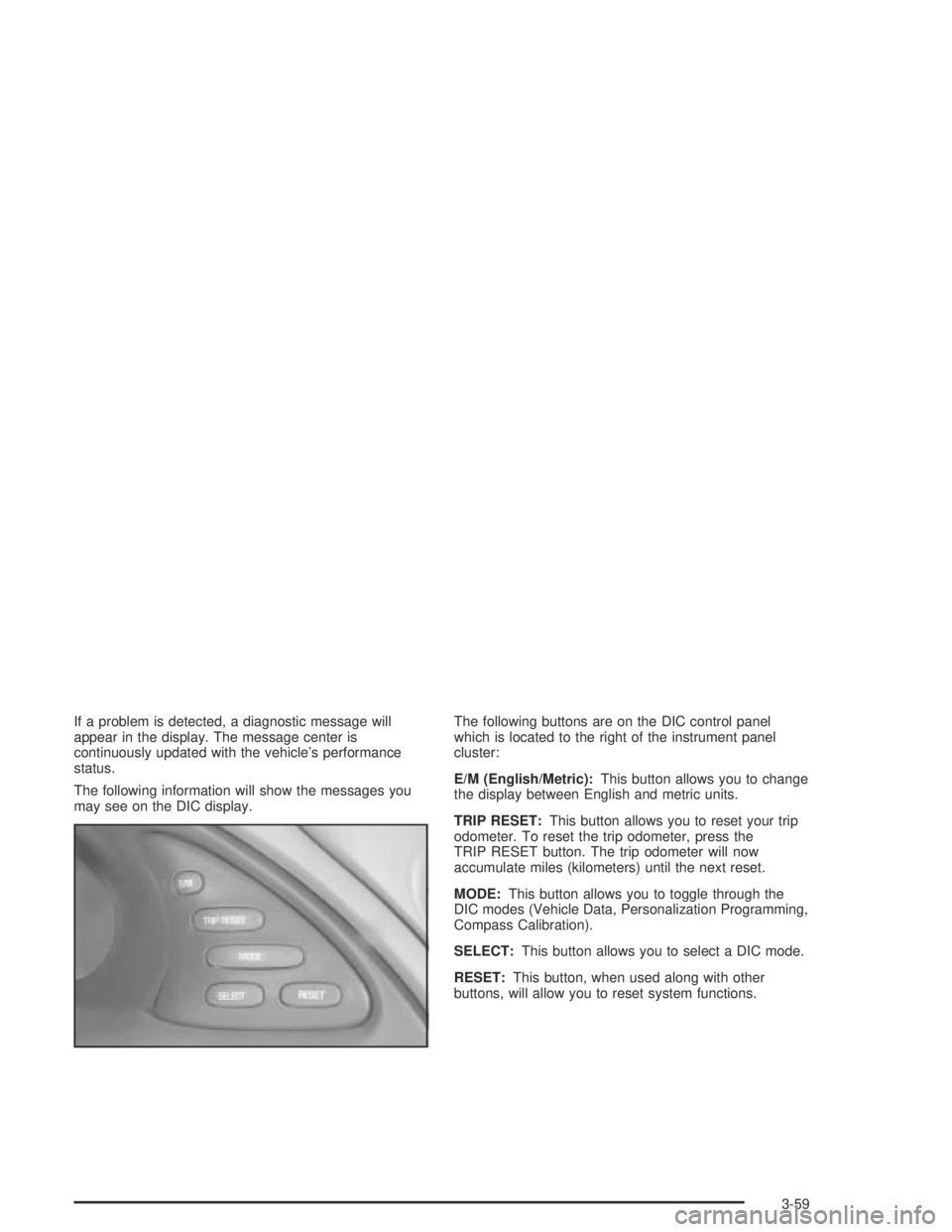 PONTIAC BONNEVILLE 2004  Owners Manual If a problem is detected, a diagnostic message will
appear in the display. The message center is
continuously updated with the vehicle’s performance
status.
The following information will show the m