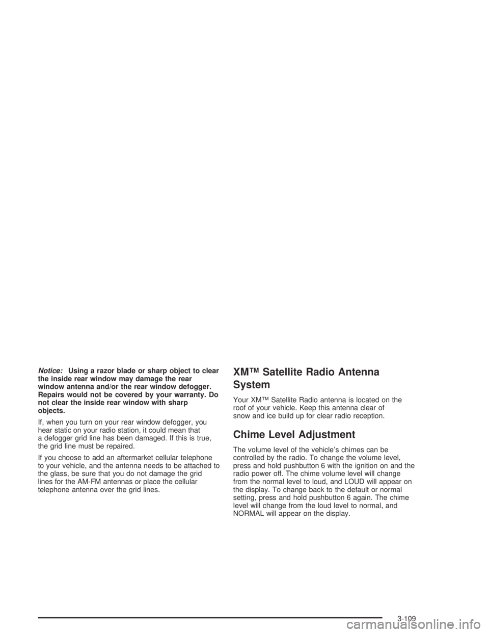 PONTIAC BONNEVILLE 2004  Owners Manual Notice:Using a razor blade or sharp object to clear
the inside rear window may damage the rear
window antenna and/or the rear window defogger.
Repairs would not be covered by your warranty. Do
not cle