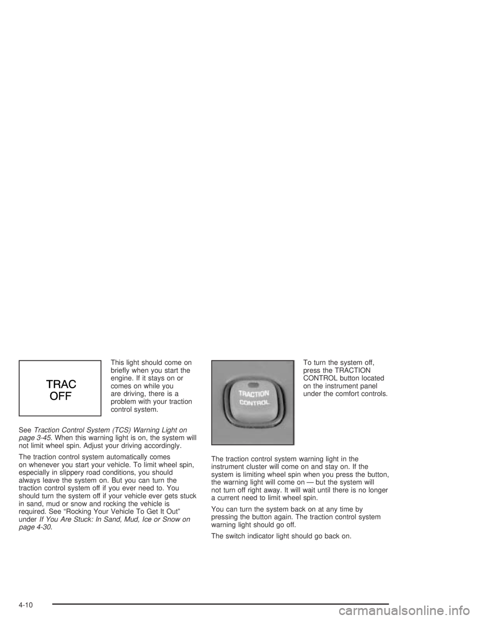 PONTIAC BONNEVILLE 2004  Owners Manual This light should come on
brie�y when you start the
engine. If it stays on or
comes on while you
are driving, there is a
problem with your traction
control system.
SeeTraction Control System (TCS) War