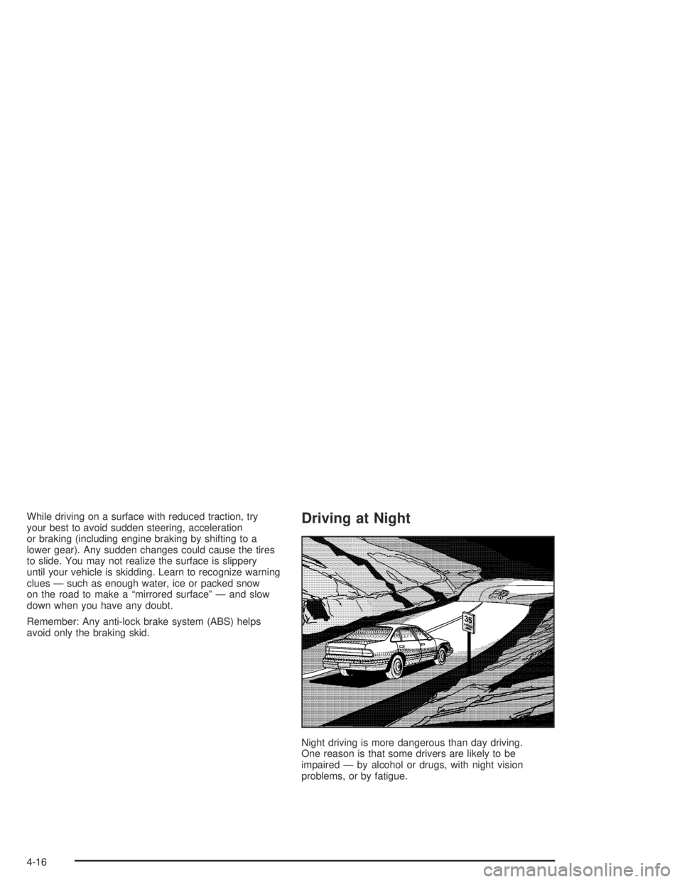PONTIAC BONNEVILLE 2004  Owners Manual While driving on a surface with reduced traction, try
your best to avoid sudden steering, acceleration
or braking (including engine braking by shifting to a
lower gear). Any sudden changes could cause