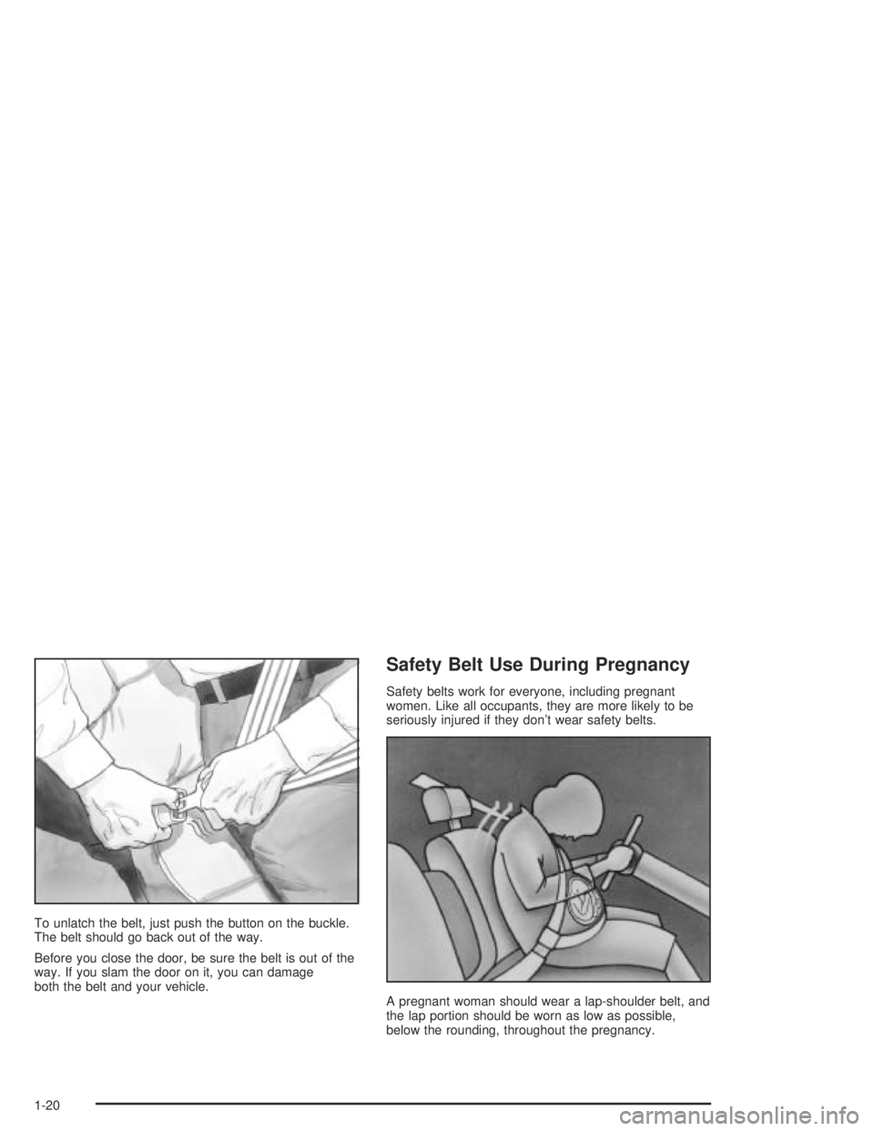 PONTIAC BONNEVILLE 2004 Owners Manual To unlatch the belt, just push the button on the buckle.
The belt should go back out of the way.
Before you close the door, be sure the belt is out of the
way. If you slam the door on it, you can dama