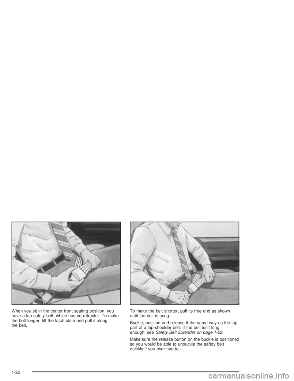 PONTIAC BONNEVILLE 2004 Owners Manual When you sit in the center front seating position, you
have a lap safety belt, which has no retractor. To make
the belt longer, tilt the latch plate and pull it along
the belt.To make the belt shorter