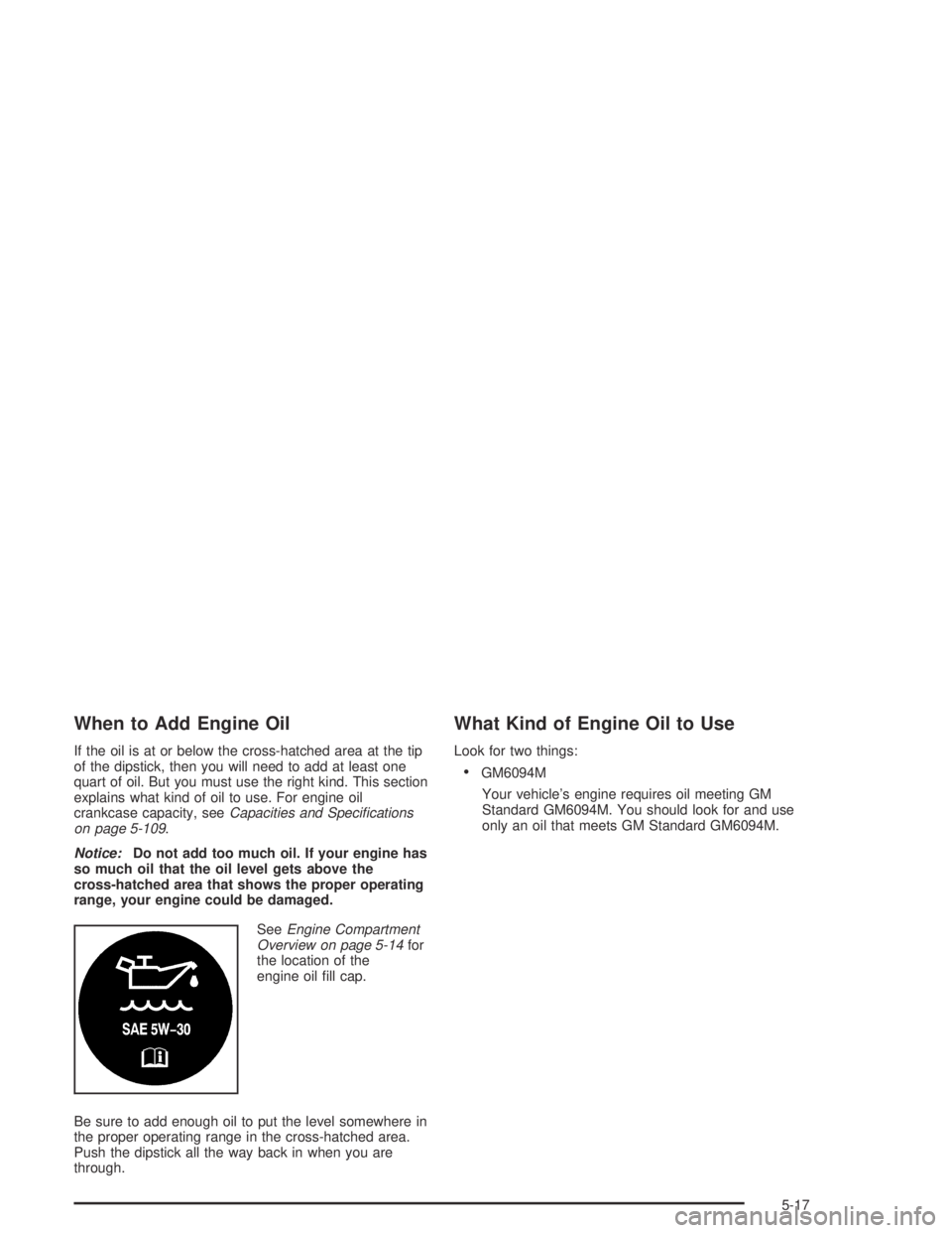 PONTIAC BONNEVILLE 2004  Owners Manual When to Add Engine Oil
If the oil is at or below the cross-hatched area at the tip
of the dipstick, then you will need to add at least one
quart of oil. But you must use the right kind. This section
e