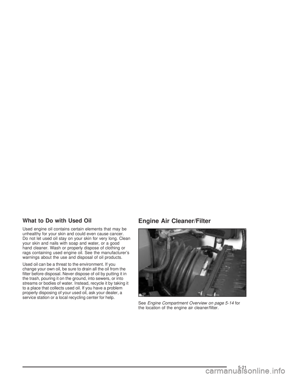 PONTIAC BONNEVILLE 2004  Owners Manual What to Do with Used Oil
Used engine oil contains certain elements that may be
unhealthy for your skin and could even cause cancer.
Do not let used oil stay on your skin for very long. Clean
your skin