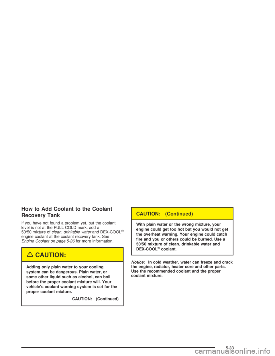 PONTIAC BONNEVILLE 2004  Owners Manual How to Add Coolant to the Coolant
Recovery Tank
If you have not found a problem yet, but the coolant
level is not at the FULL COLD mark, add a
50/50 mixture ofclean, drinkable waterand DEX-COOL
®
eng