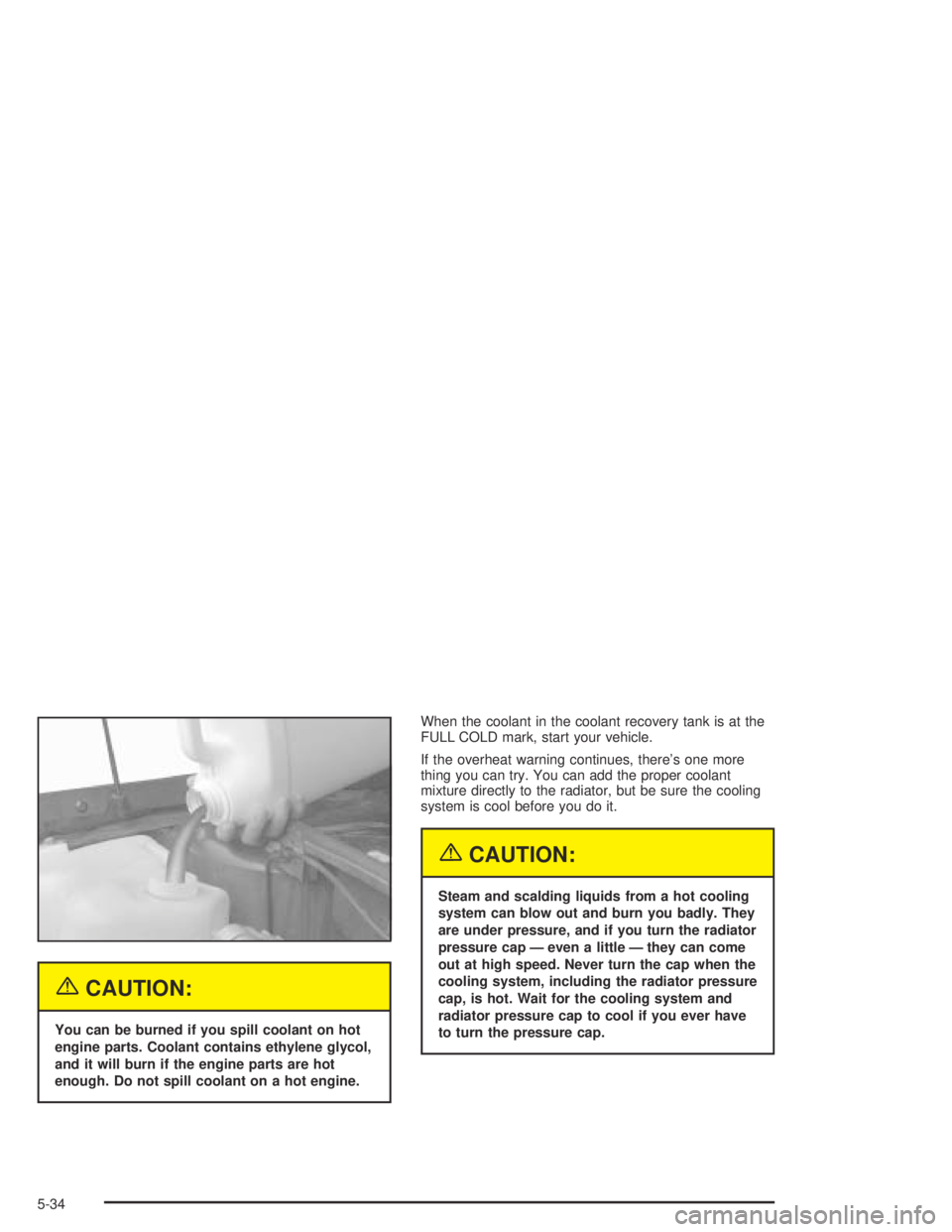 PONTIAC BONNEVILLE 2004  Owners Manual {CAUTION:
You can be burned if you spill coolant on hot
engine parts. Coolant contains ethylene glycol,
and it will burn if the engine parts are hot
enough. Do not spill coolant on a hot engine.When t