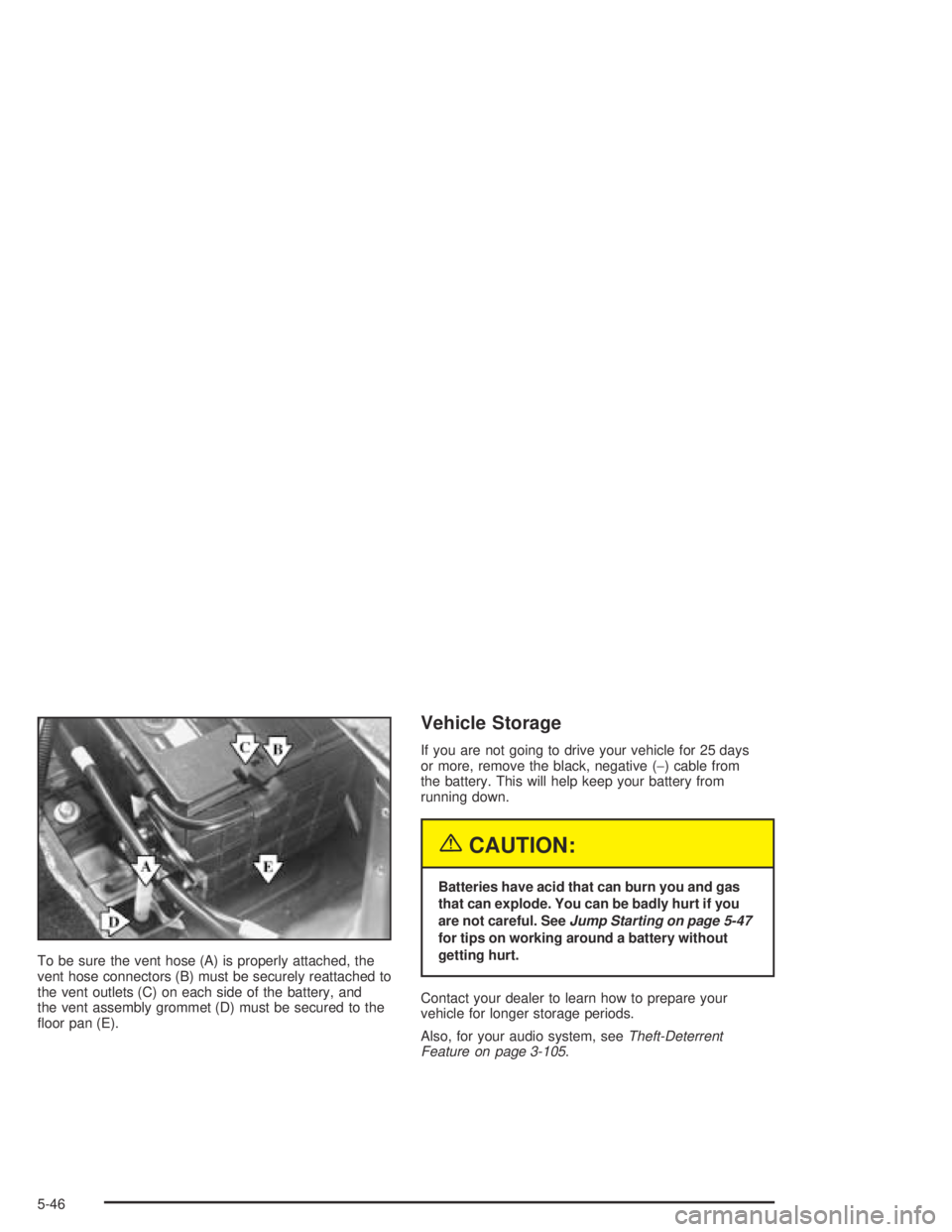 PONTIAC BONNEVILLE 2004  Owners Manual To be sure the vent hose (A) is properly attached, the
vent hose connectors (B) must be securely reattached to
the vent outlets (C) on each side of the battery, and
the vent assembly grommet (D) must 