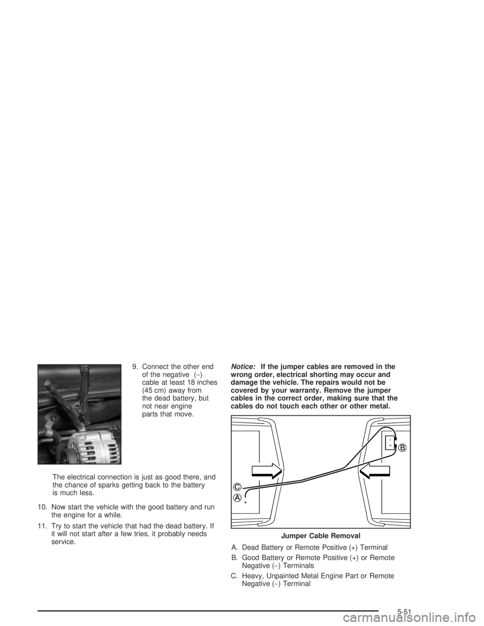 PONTIAC BONNEVILLE 2004  Owners Manual 9. Connect the other end
of the negative (−)
cable at least 18 inches
(45 cm) away from
the dead battery, but
not near engine
parts that move.
The electrical connection is just as good there, and
th