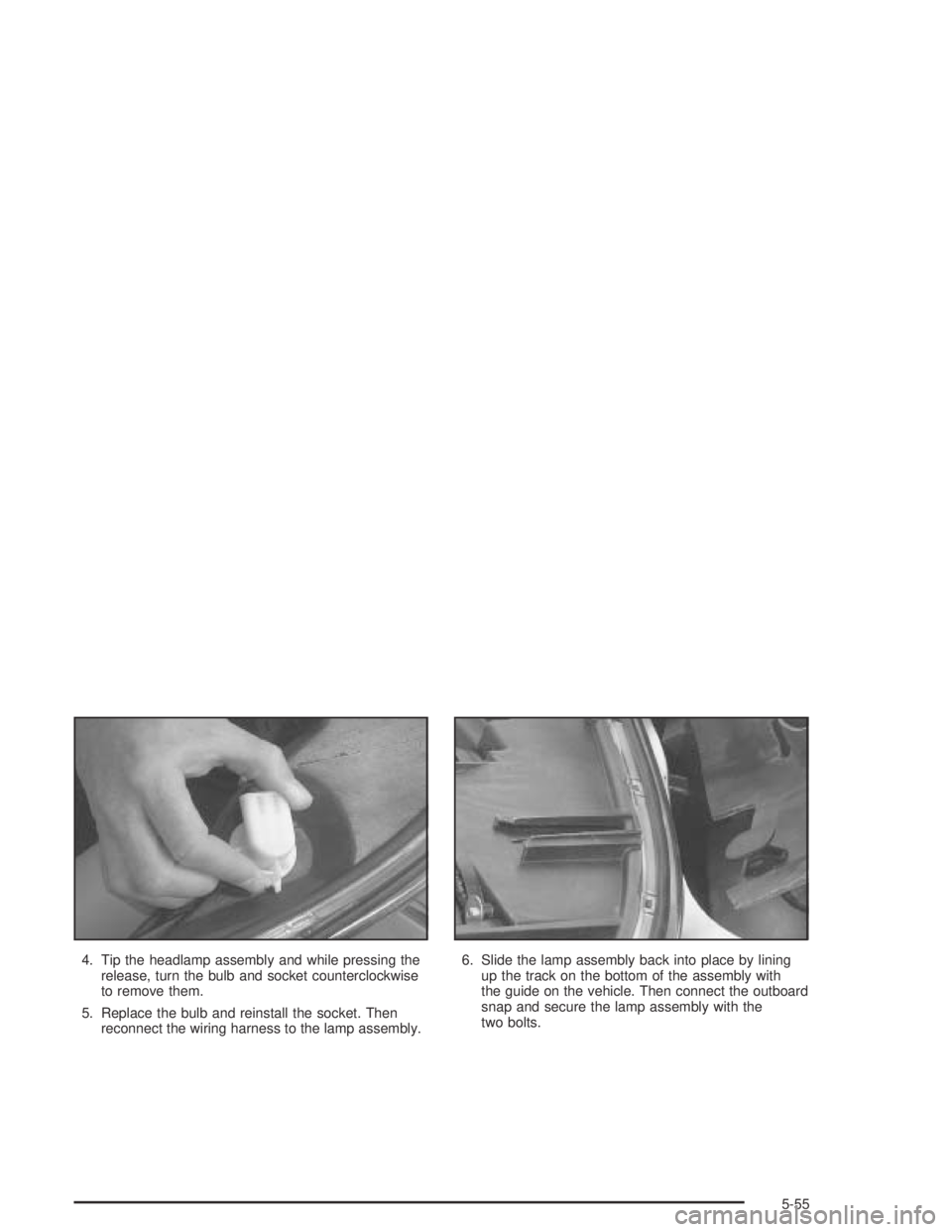 PONTIAC BONNEVILLE 2004  Owners Manual 4. Tip the headlamp assembly and while pressing the
release, turn the bulb and socket counterclockwise
to remove them.
5. Replace the bulb and reinstall the socket. Then
reconnect the wiring harness t