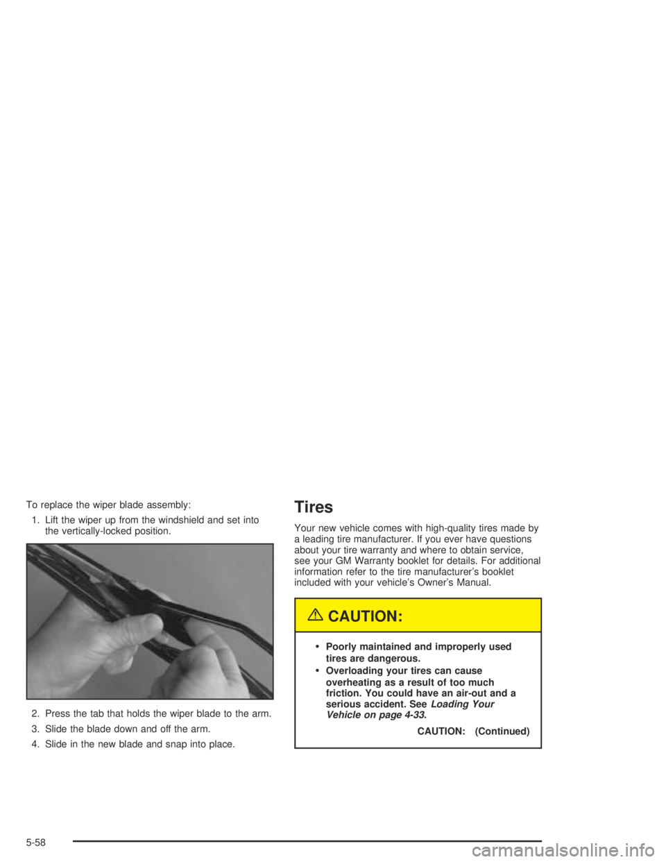 PONTIAC BONNEVILLE 2004  Owners Manual To replace the wiper blade assembly:
1. Lift the wiper up from the windshield and set into
the vertically-locked position.
2. Press the tab that holds the wiper blade to the arm.
3. Slide the blade do