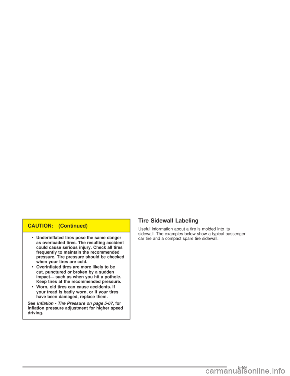 PONTIAC BONNEVILLE 2004  Owners Manual CAUTION: (Continued)

Underin�ated tires pose the same danger
as overloaded tires. The resulting accident
could cause serious injury. Check all tires
frequently to maintain the recommended
pressure. 