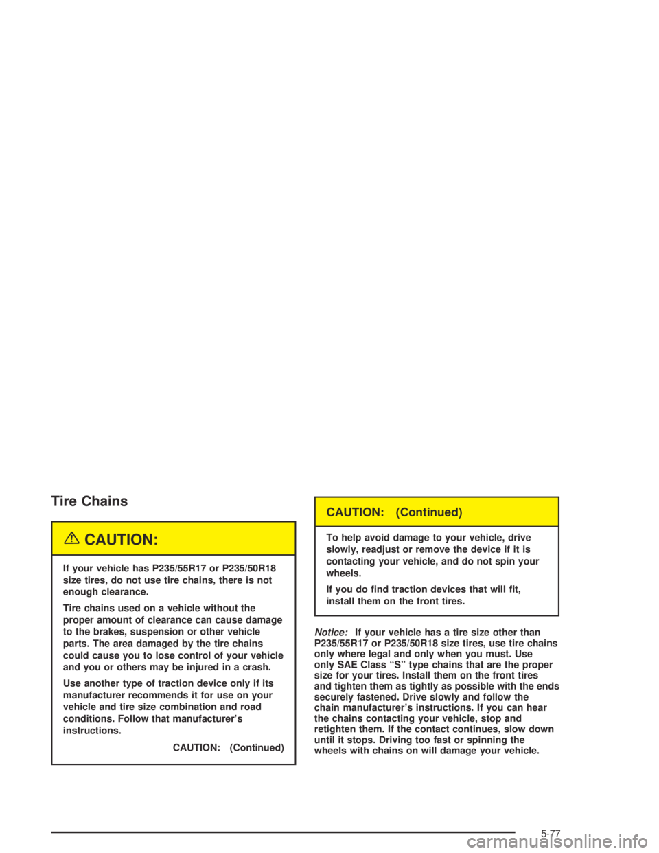 PONTIAC BONNEVILLE 2004  Owners Manual Tire Chains
{CAUTION:
If your vehicle has P235/55R17 or P235/50R18
size tires, do not use tire chains, there is not
enough clearance.
Tire chains used on a vehicle without the
proper amount of clearan