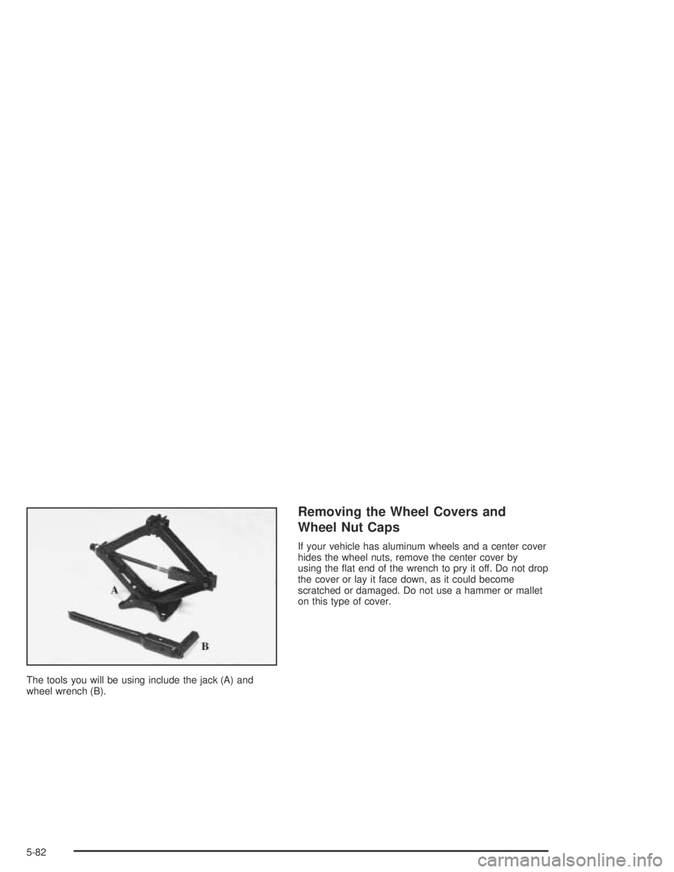 PONTIAC BONNEVILLE 2004  Owners Manual The tools you will be using include the jack (A) and
wheel wrench (B).
Removing the Wheel Covers and
Wheel Nut Caps
If your vehicle has aluminum wheels and a center cover
hides the wheel nuts, remove 