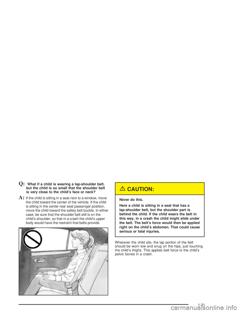 PONTIAC BONNEVILLE 2004 Owners Guide Q:What if a child is wearing a lap-shoulder belt,
but the child is so small that the shoulder belt
is very close to the child’s face or neck?
A:If the child is sitting in a seat next to a window, mo