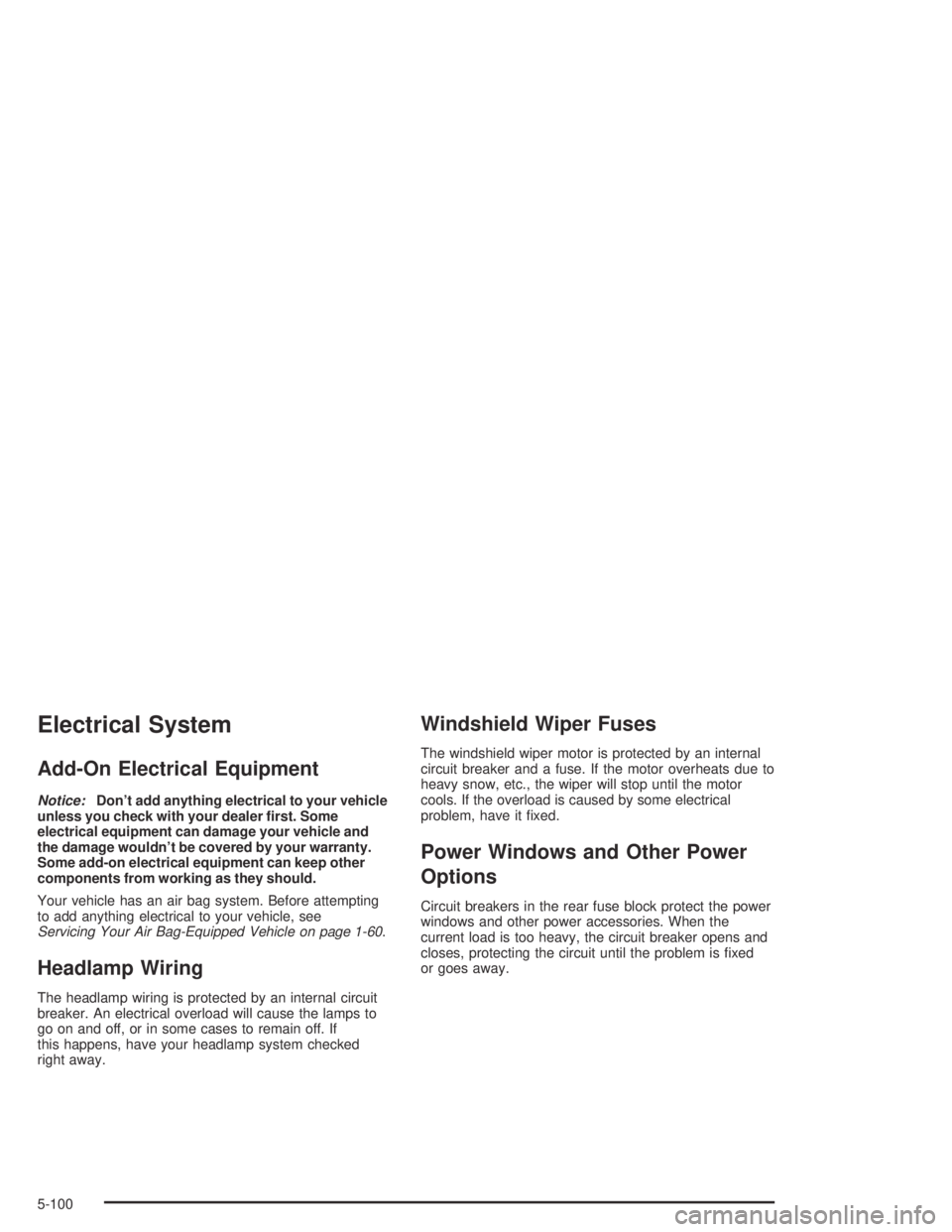 PONTIAC BONNEVILLE 2004  Owners Manual Electrical System
Add-On Electrical Equipment
Notice:Don’t add anything electrical to your vehicle
unless you check with your dealer �rst. Some
electrical equipment can damage your vehicle and
the d