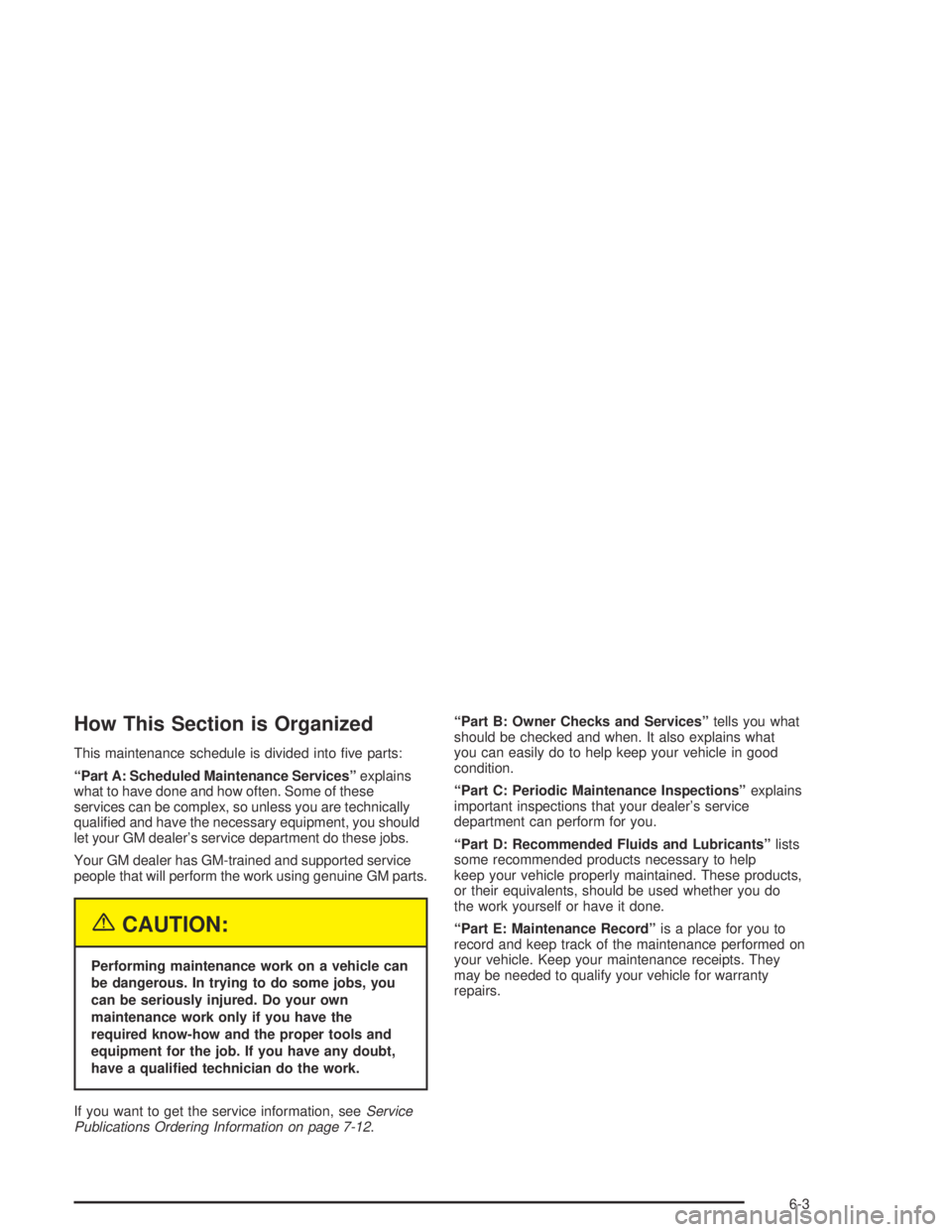 PONTIAC BONNEVILLE 2004  Owners Manual How This Section is Organized
This maintenance schedule is divided into �ve parts:
“Part A: Scheduled Maintenance Services”explains
what to have done and how often. Some of these
services can be c