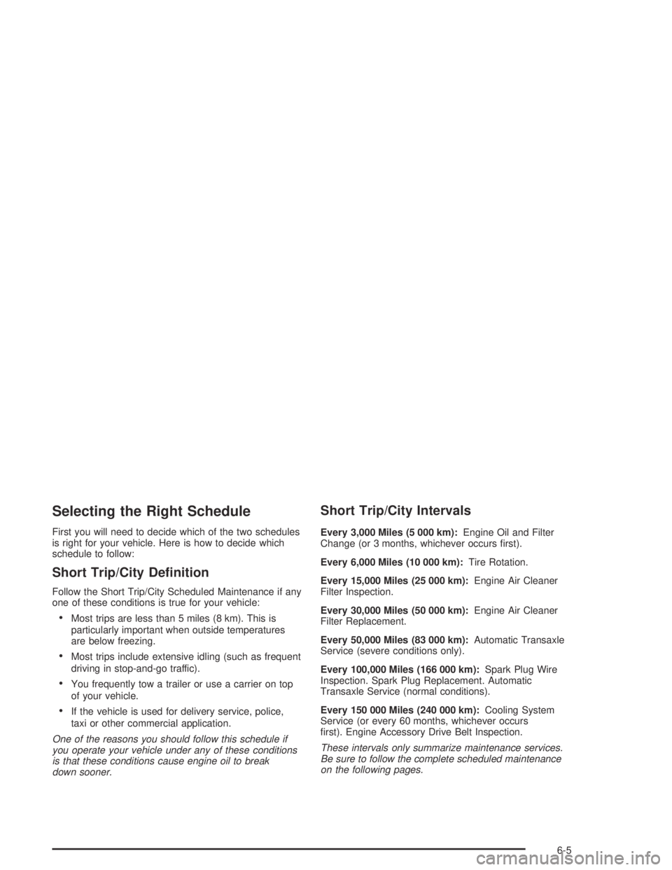 PONTIAC BONNEVILLE 2004  Owners Manual Selecting the Right Schedule
First you will need to decide which of the two schedules
is right for your vehicle. Here is how to decide which
schedule to follow:
Short Trip/City De�nition
Follow the Sh