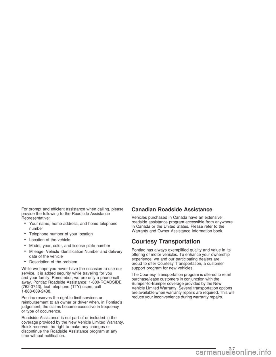 PONTIAC BONNEVILLE 2004  Owners Manual For prompt and efficient assistance when calling, please
provide the following to the Roadside Assistance
Representative:
Your name, home address, and home telephone
number
Telephone number of your 