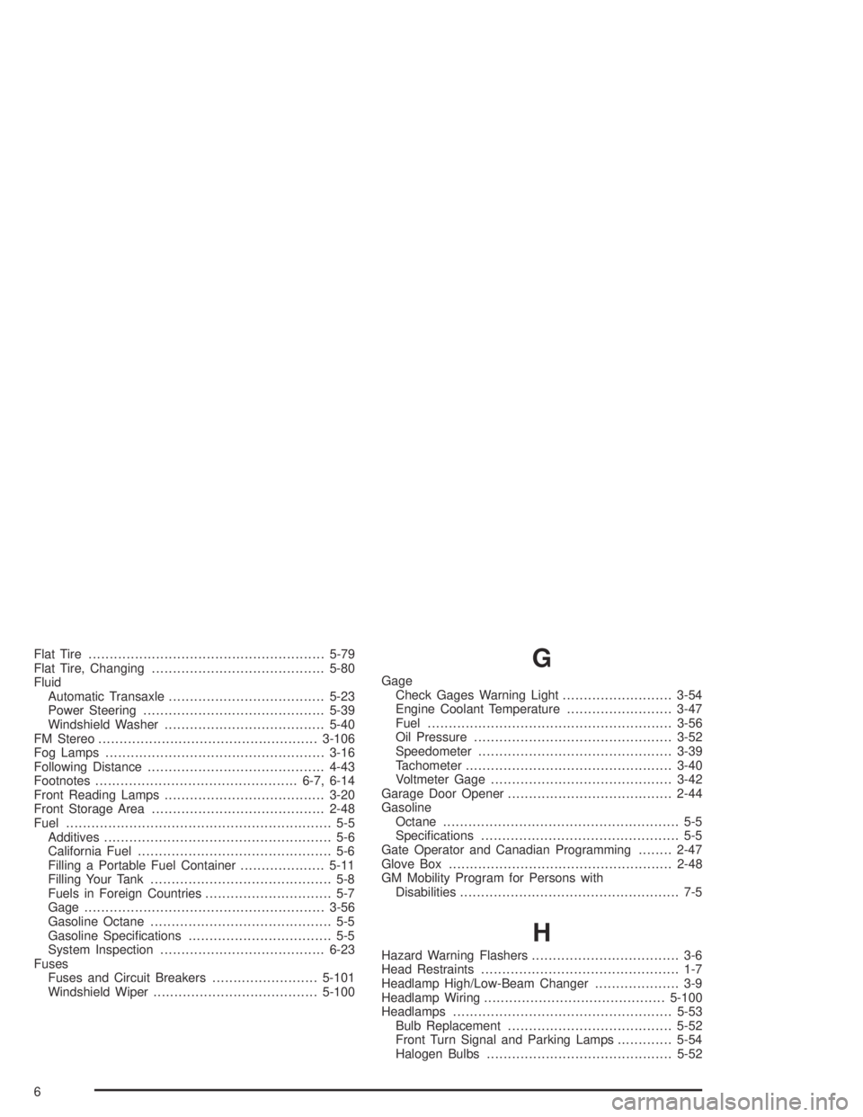 PONTIAC BONNEVILLE 2004  Owners Manual Flat Tire........................................................5-79
Flat Tire, Changing.........................................5-80
Fluid
Automatic Transaxle.....................................5-2