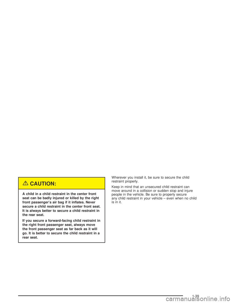 PONTIAC BONNEVILLE 2004 Service Manual {CAUTION:
A child in a child restraint in the center front
seat can be badly injured or killed by the right
front passenger’s air bag if it in�ates. Never
secure a child restraint in the center fron
