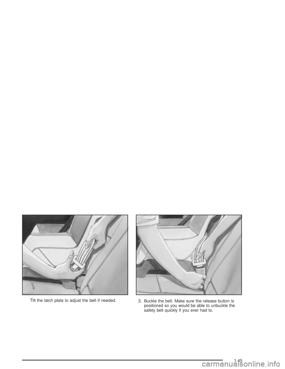 PONTIAC BONNEVILLE 2004 Workshop Manual Tilt the latch plate to adjust the belt if needed.
3. Buckle the belt. Make sure the release button is
positioned so you would be able to unbuckle the
safety belt quickly if you ever had to.
1-45 
