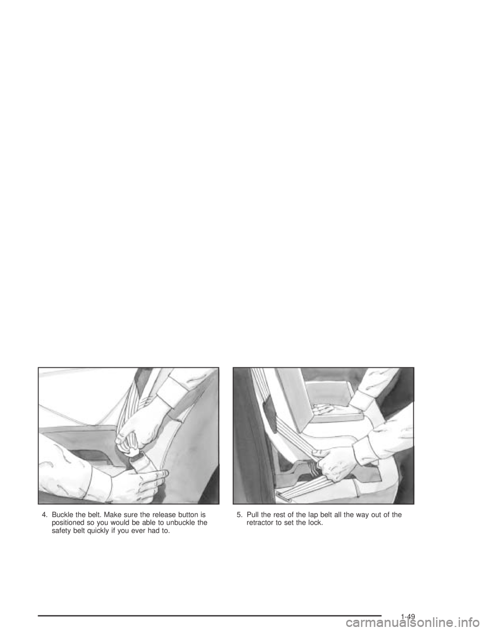PONTIAC BONNEVILLE 2004 Workshop Manual 4. Buckle the belt. Make sure the release button is
positioned so you would be able to unbuckle the
safety belt quickly if you ever had to.5. Pull the rest of the lap belt all the way out of the
retra