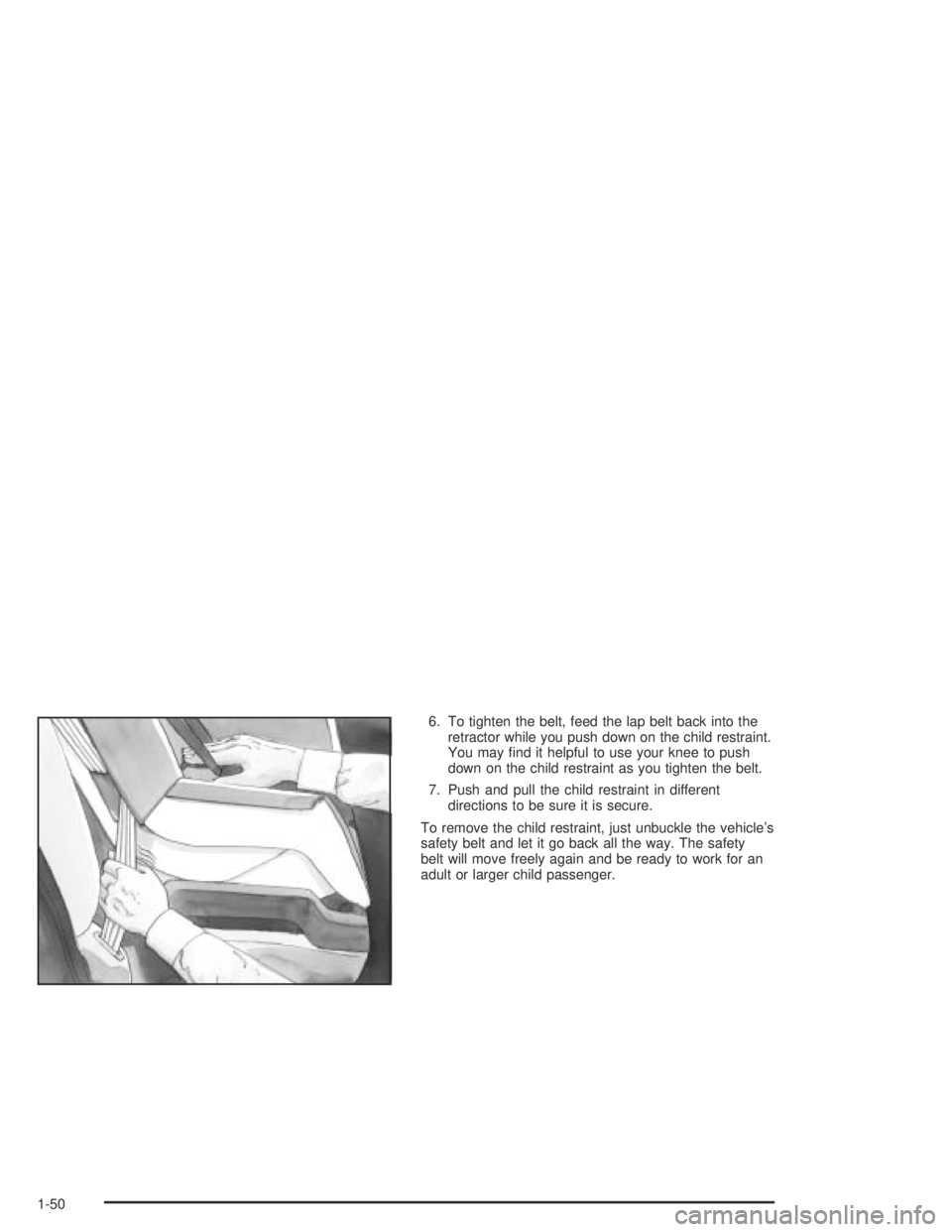 PONTIAC BONNEVILLE 2004 Workshop Manual 6. To tighten the belt, feed the lap belt back into the
retractor while you push down on the child restraint.
You may �nd it helpful to use your knee to push
down on the child restraint as you tighten