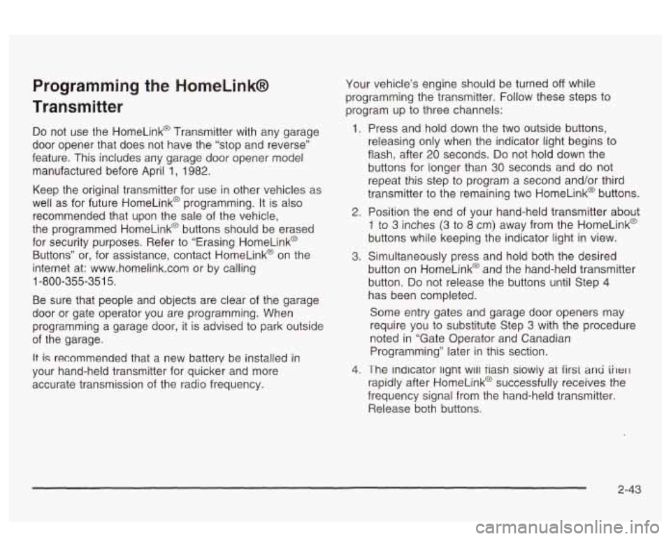 PONTIAC BONNEVILLE 2003 Owners Manual Programming the HomeLinkB
Transmitter
Do not use the HomeLink@ Transmitter with any garage
door opener that does not have the “stop and reverse”
feature. This includes any ga PONTIAC BONNEVILLE 2003 Owners Manual Programming the HomeLinkB
Transmitter
Do not use the HomeLink@ Transmitter with any garage
door opener that does not have the “stop and reverse”
feature. This includes any ga