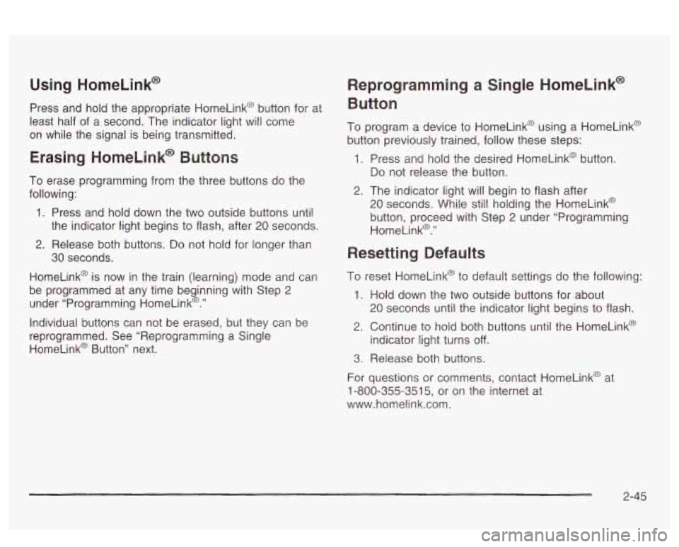 PONTIAC BONNEVILLE 2003 Owners Manual Using HomeLink@
Press and hold the appropriate HomeLink@ button for at
least half of a second. The indicator light will come
on while the signal is being transmitted.
Erasing Home PONTIAC BONNEVILLE 2003 Owners Manual Using HomeLink@
Press and hold the appropriate HomeLink@ button for at
least half of a second. The indicator light will come
on while the signal is being transmitted.
Erasing Home