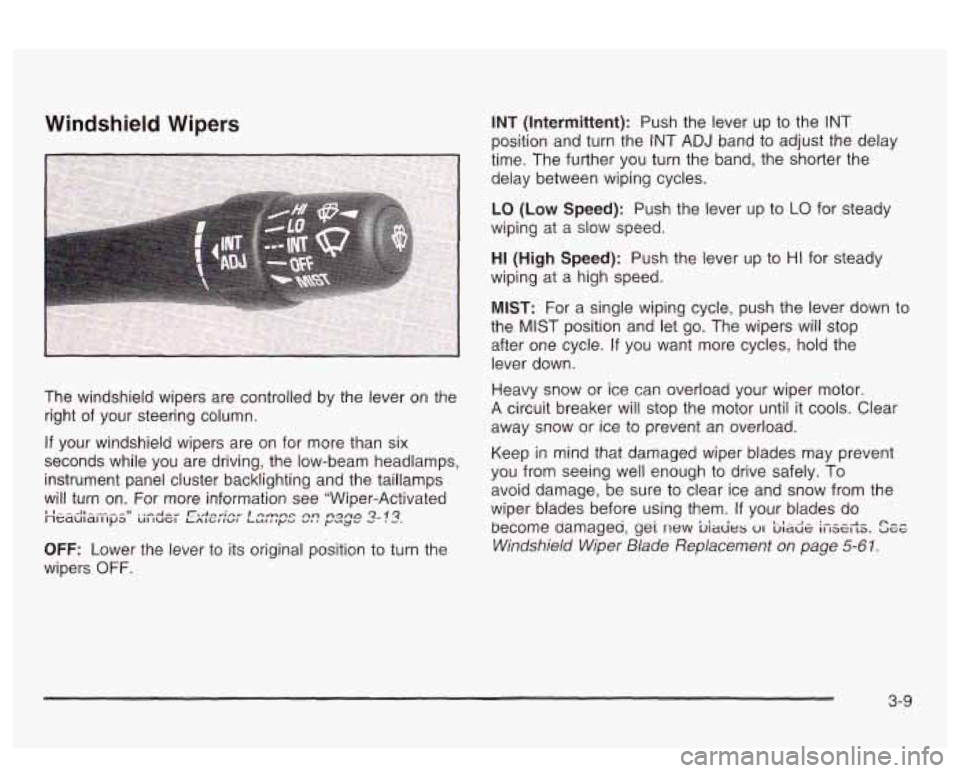 PONTIAC BONNEVILLE 2003  Owners Manual Windshield  Wipers 
The  windshield  wipers  are controlled by the  lever  on the 
right  of your  steering  column. 
If your  windshield  wipers  are on  for  more than  six 
seconds  while  you  are