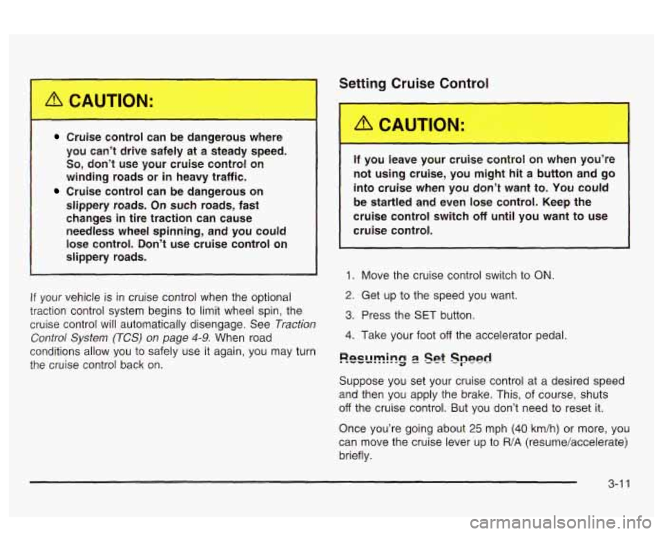 PONTIAC BONNEVILLE 2003  Owners Manual Setting Cruise Control 
Cruise  control  can  be  dangerous  where 
you  can’t  drive  safely  at  a  steady  speed. 
So, don’t  use  your  cruise  control  on 
winding  roads  or 
in heavy  traff