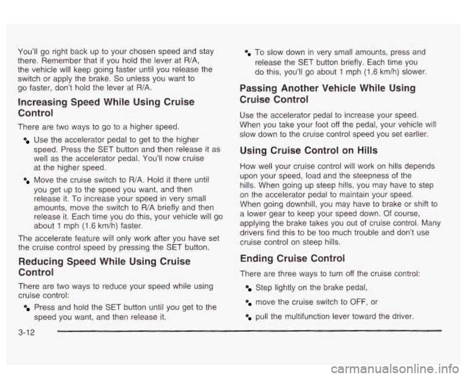 PONTIAC BONNEVILLE 2003  Owners Manual You’ll go  right  back  up  to your  chosen  speed  and stay 
there.  Remember  that 
if you hold  the  lever at R/A, 
the  vehicle will  keep going faster  until you  release  the 
It  to 
switch o