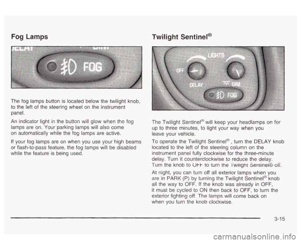 PONTIAC BONNEVILLE 2003  Owners Manual Fog Lamps 
The  fog  lamps button is located  below the twilight  knob, 
to  the  left of the  steering  wheel  on  the  instrument 
panel. 
An indicator light i~ the b~itton will glow when the fog 
l