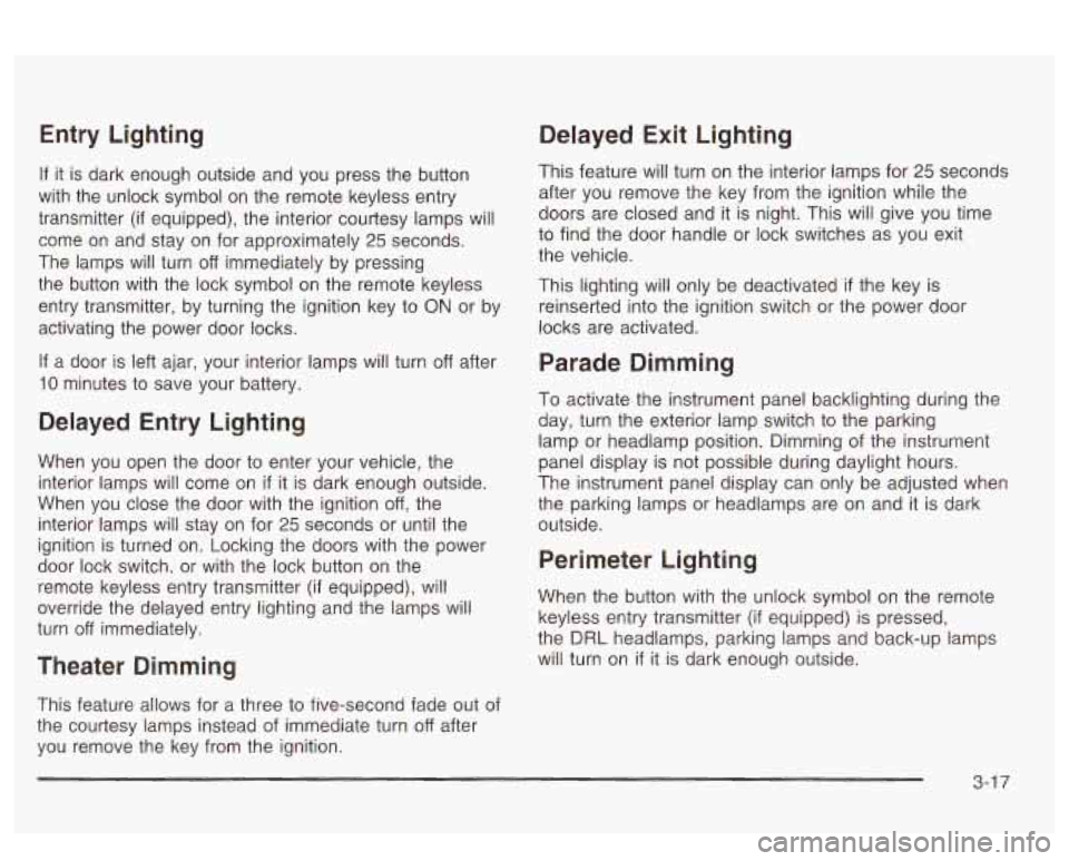 PONTIAC BONNEVILLE 2003  Owners Manual Entry  Lighting 
If it is  dark  enough  outside and you press the  button 
with  the  unlock symbol  on  the remote  keyless entry 
transmitter 
(if equipped),  the interior courtesy  lamps will 
com